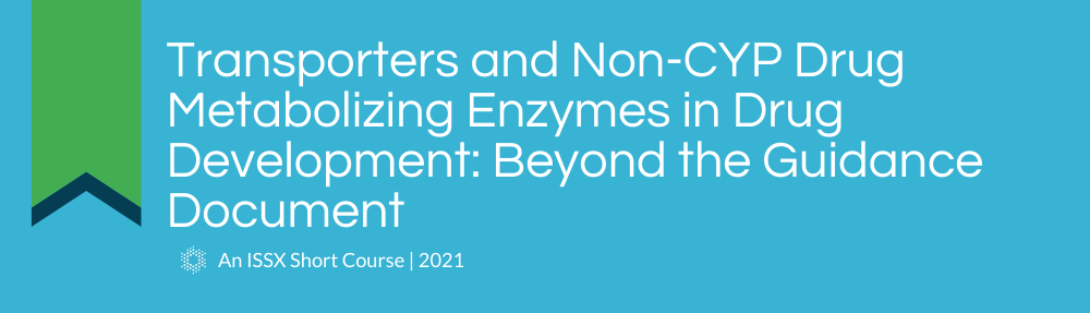 Transporters and Non-CYP Drug Metabolizing Enzymes in Drug Development: Beyond the Guidance Document | An ISSX 2021 Short Course