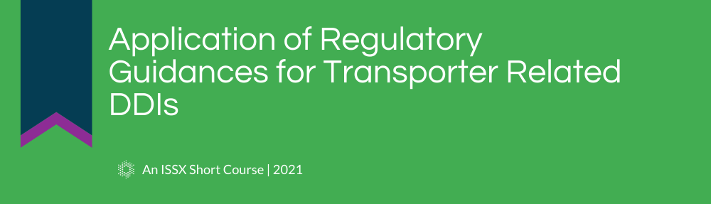 Application of Regulatory Guidances for Transporter Related DDIs | An ISSX 2021 Short Course