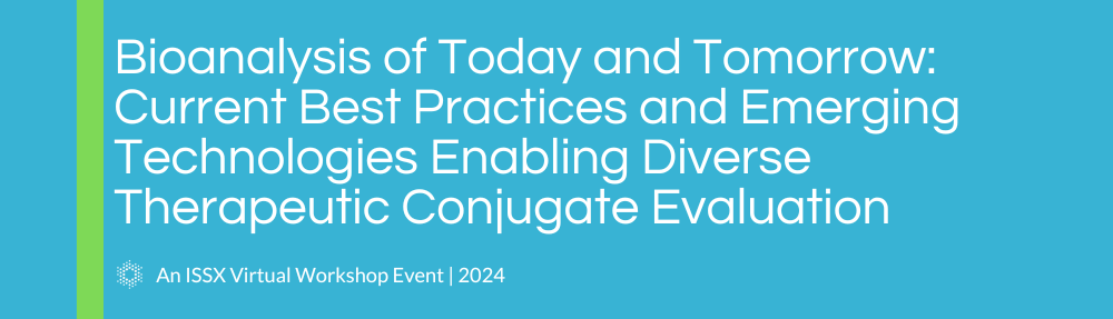 Bioanalysis of Today and Tomorrow: Current Best Practices and Emerging Technologies Enabling Diverse Therapeutic Conjugate Evaluation | An ISSX 2024 Virtual Workshop