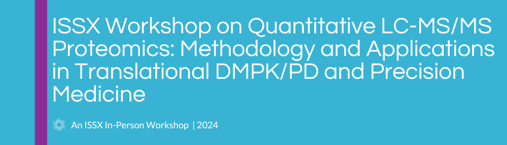 ISSX Workshop on Quantitative LC-MS/MS Proteomics: Methodology and Applications in Translational DMPK/PD and Precision Medicine | An ISSX 2024 Workshop