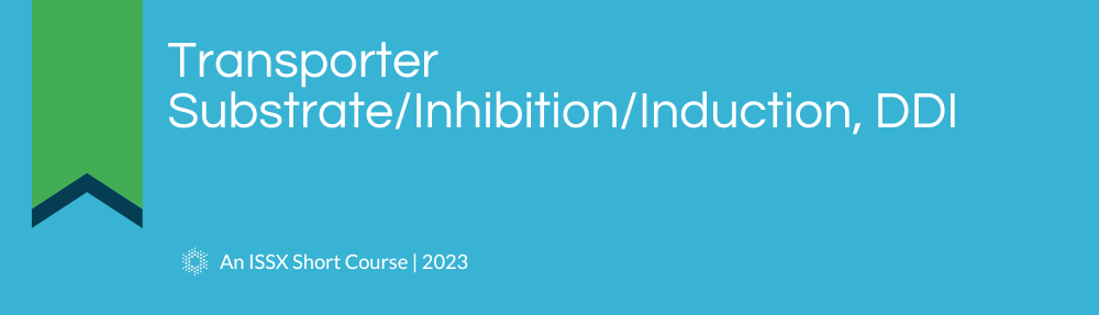 Transporter Substrate/Inhibition/Induction, DDI | An ISSX 2023 Short Course
